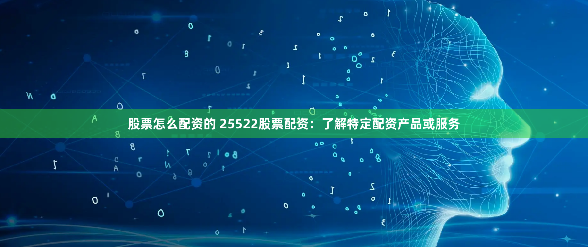 股票怎么配资的 25522股票配资：了解特定配资产品或服务