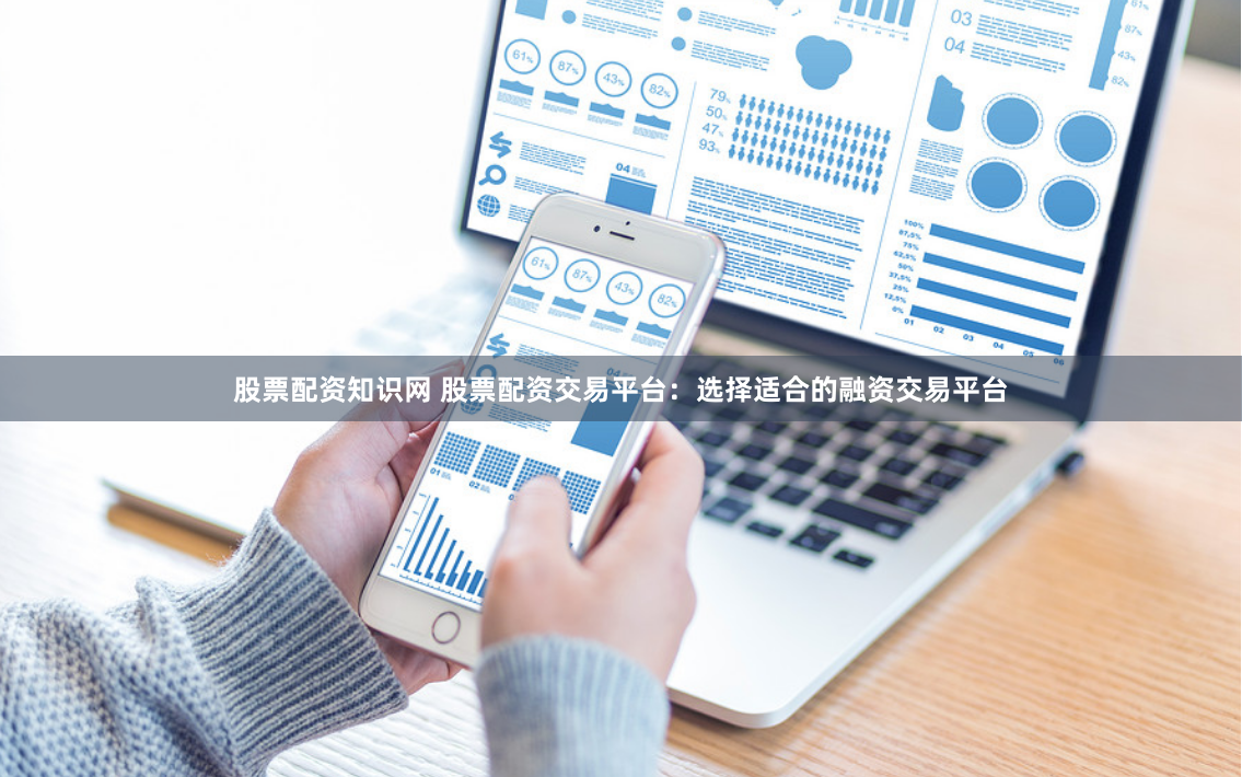 股票配资知识网 股票配资交易平台：选择适合的融资交易平台