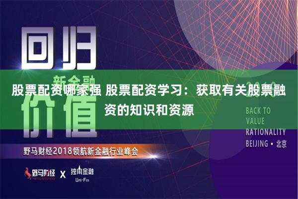 股票配资哪家强 股票配资学习：获取有关股票融资的知识和资源