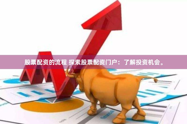 股票配资的流程 探索股票配资门户：了解投资机会。