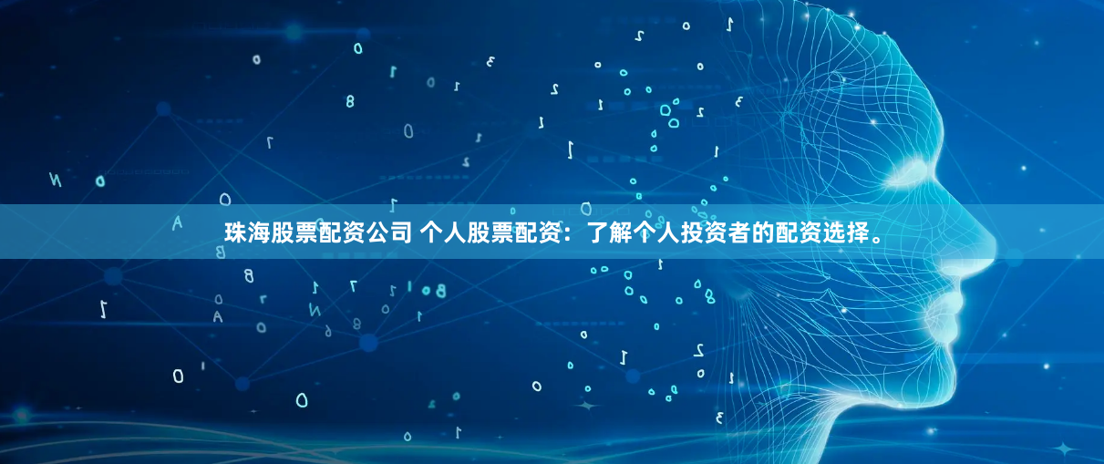 珠海股票配资公司 个人股票配资：了解个人投资者的配资选择。