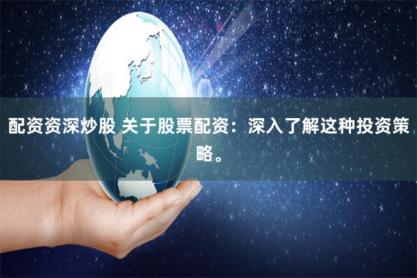 配资资深炒股 关于股票配资：深入了解这种投资策略。