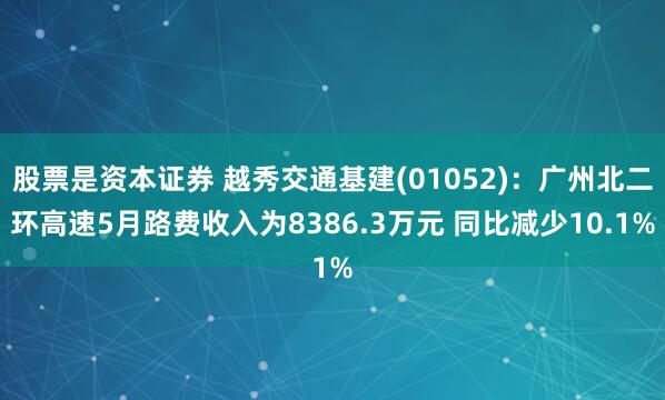 股票是资本证券 越秀交通基建(01052)：广州北二环高速5月路费收入为8386.3万元 同比减少10.1%