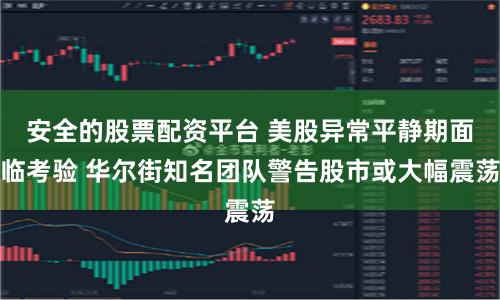 安全的股票配资平台 美股异常平静期面临考验 华尔街知名团队警告股市或大幅震荡