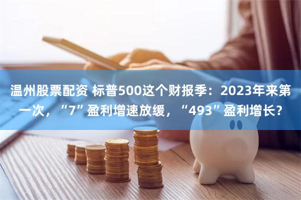 温州股票配资 标普500这个财报季：2023年来第一次，“7”盈利增速放缓，“493”盈利增长？