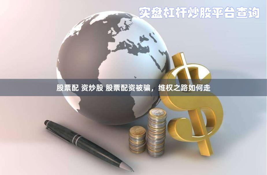 股票配 资炒股 股票配资被骗，维权之路如何走