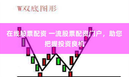 在线股票配资 一流股票配资门户，助您把握投资良机