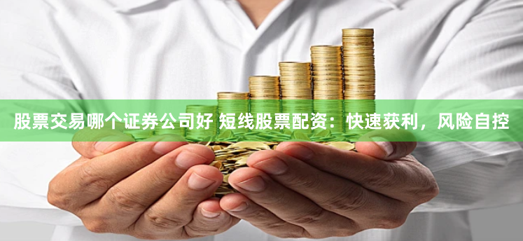 股票交易哪个证券公司好 短线股票配资:快速获利,风险自控