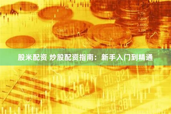 股米配资 炒股配资指南：新手入门到精通