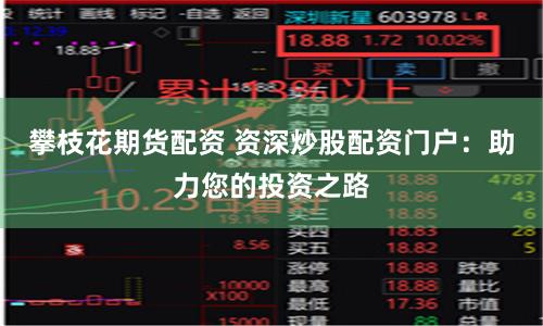 攀枝花期货配资 资深炒股配资门户：助力您的投资之路