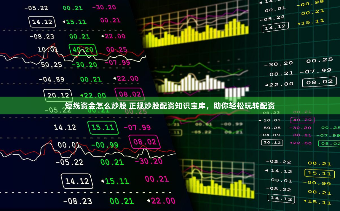 短线资金怎么炒股 正规炒股配资知识宝库，助你轻松玩转配资