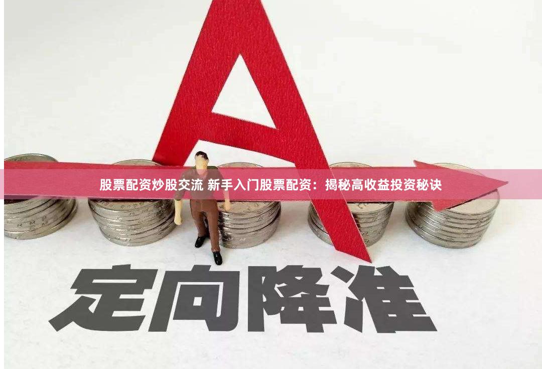 股票配资炒股交流 新手入门股票配资：揭秘高收益投资秘诀