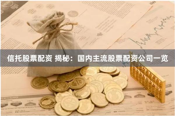 信托股票配资 揭秘：国内主流股票配资公司一览