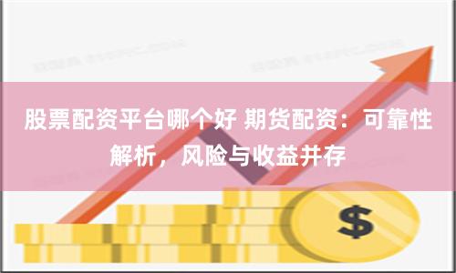 股票配资平台哪个好 期货配资：可靠性解析，风险与收益并存