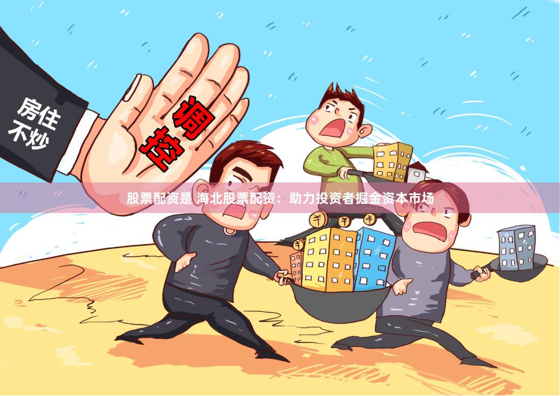 股票配资是 海北股票配资：助力投资者掘金资本市场
