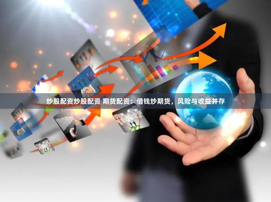 炒股配资炒股配资 期货配资：借钱炒期货，风险与收益并存