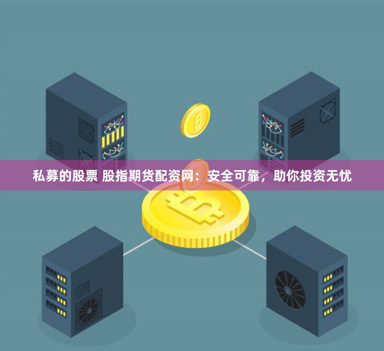 私募的股票 股指期货配资网：安全可靠，助你投资无忧