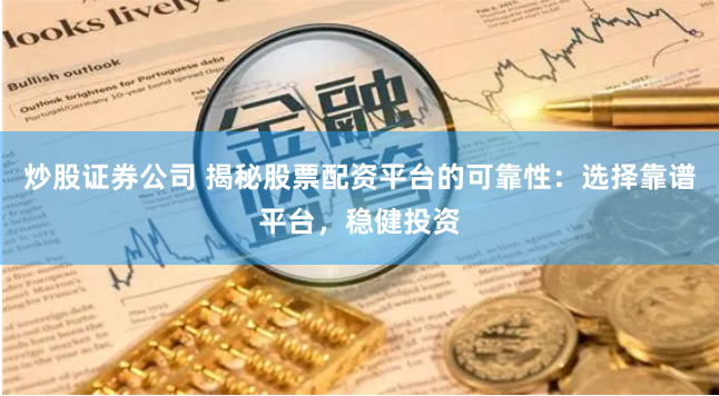 炒股证券公司 揭秘股票配资平台的可靠性：选择靠谱平台，稳健投资