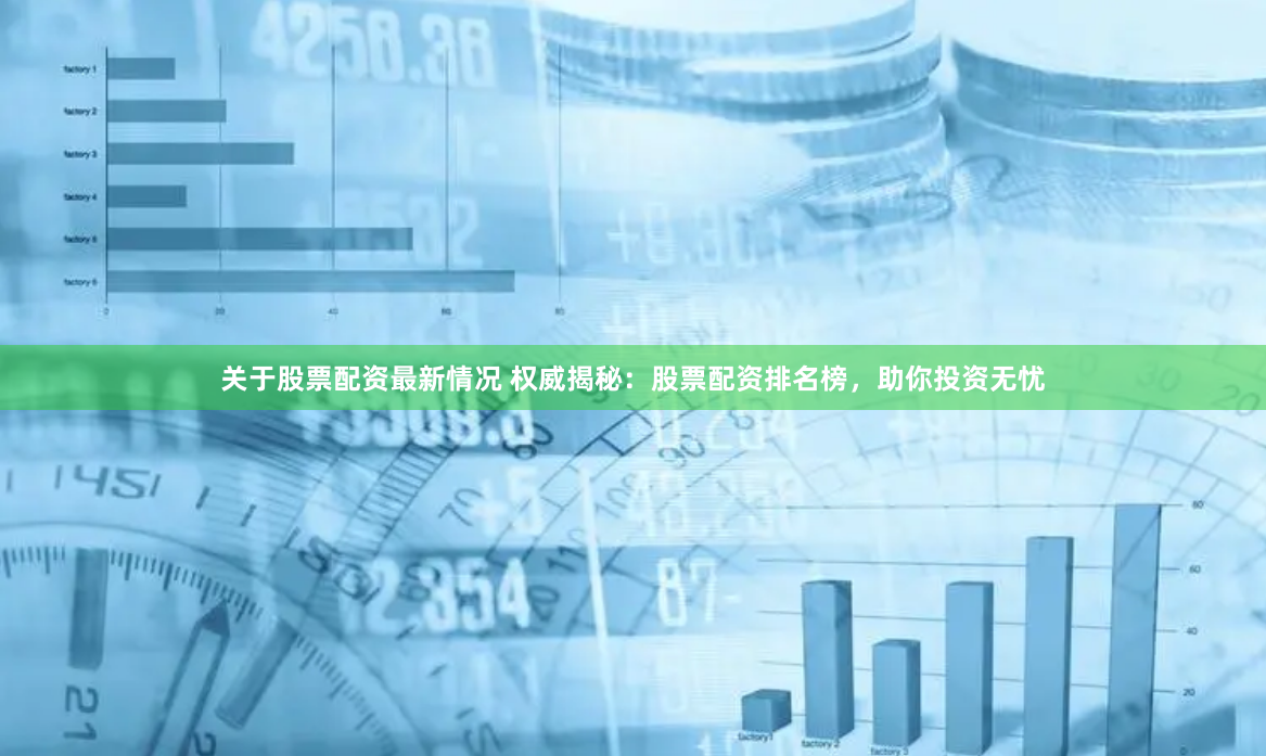 关于股票配资最新情况 权威揭秘：股票配资排名榜，助你投资无忧