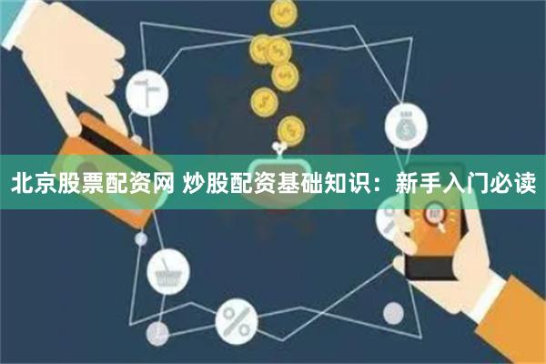 北京股票配资网 炒股配资基础知识：新手入门必读