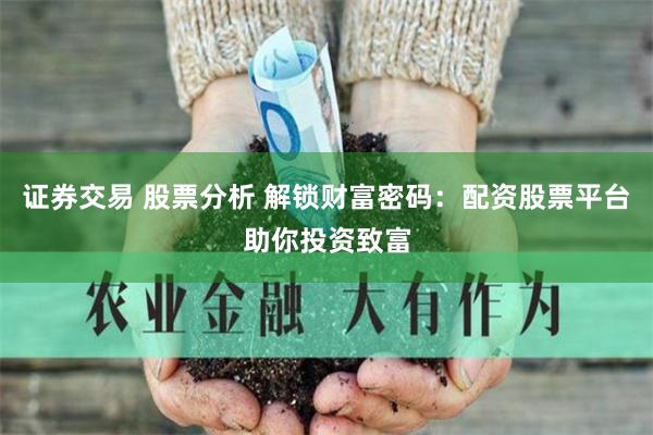 证券交易 股票分析 解锁财富密码：配资股票平台助你投资致富