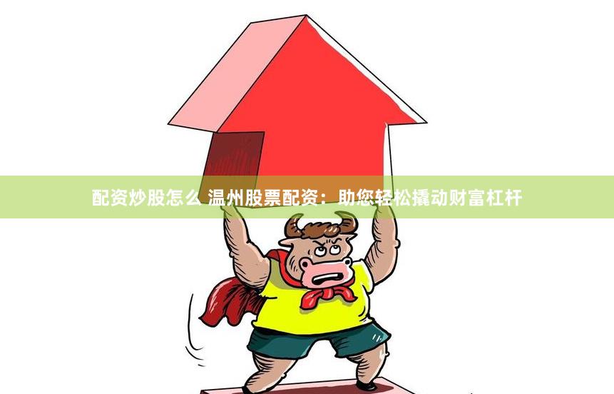 配资炒股怎么 温州股票配资：助您轻松撬动财富杠杆