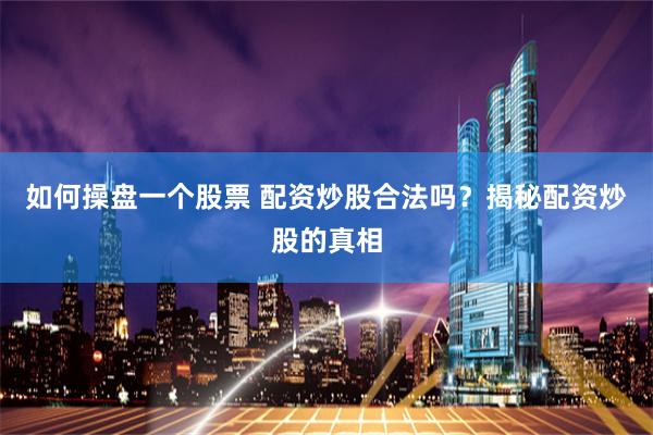 如何操盘一个股票 配资炒股合法吗?揭秘配资炒股的真相