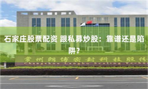 石家庄股票配资 跟私募炒股：靠谱还是陷阱？