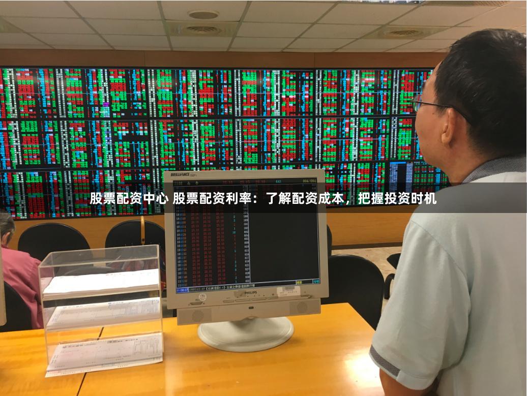 股票配资中心 股票配资利率:了解配资成本,把握投资时机