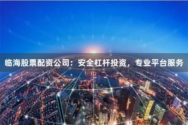 临海股票配资公司：安全杠杆投资，专业平台服务