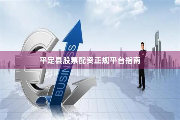 平定县股票配资正规平台指南