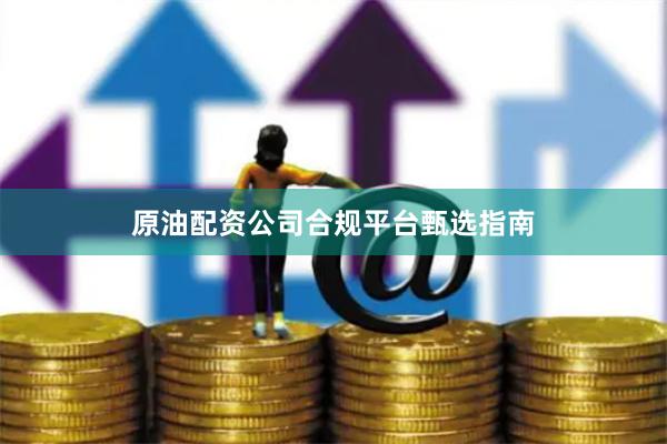 原油配资公司合规平台甄选指南