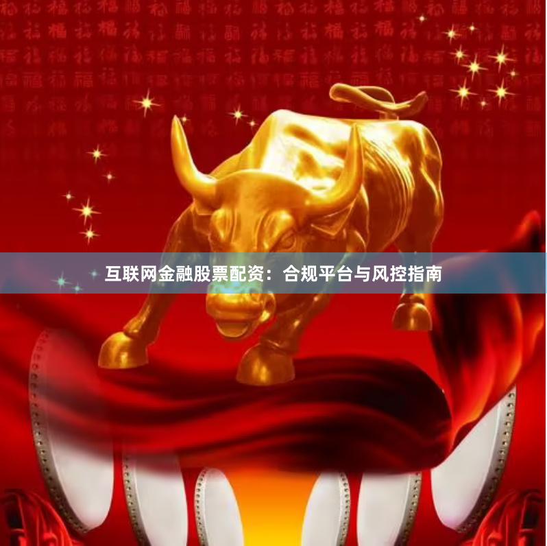 互联网金融股票配资：合规平台与风控指南