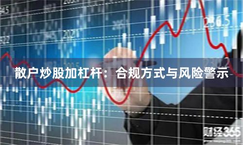 散户炒股加杠杆:合规方式与风险警示