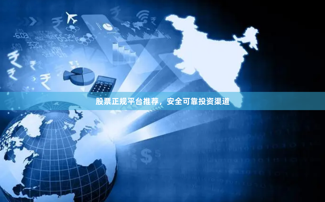 股票正规平台推荐，安全可靠投资渠道
