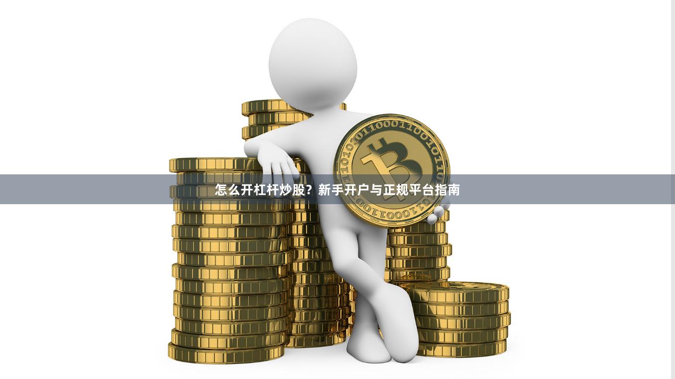 怎么开杠杆炒股？新手开户与正规平台指南