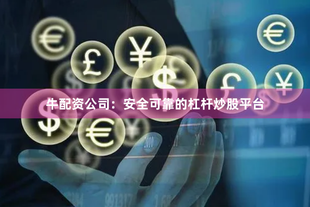 牛配资公司：安全可靠的杠杆炒股平台