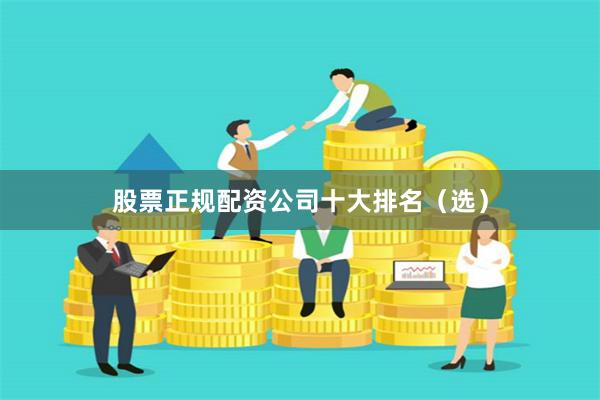 股票正规配资公司十大排名（选）