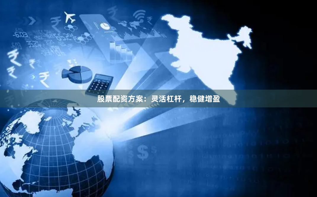 股票配资方案：灵活杠杆，稳健增盈