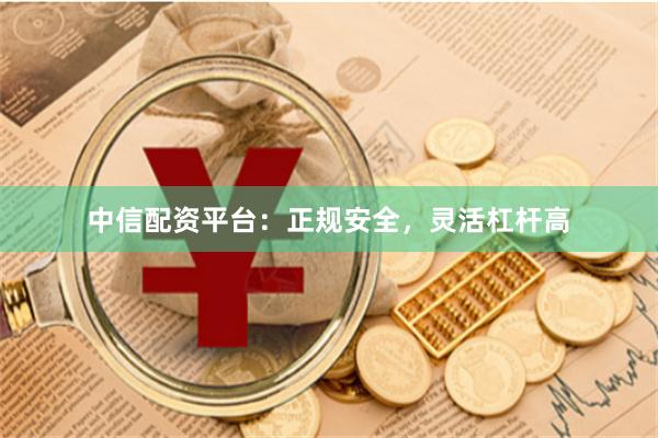 中信配资平台：正规安全，灵活杠杆高