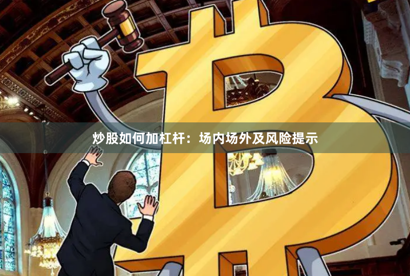 炒股如何加杠杆：场内场外及风险提示