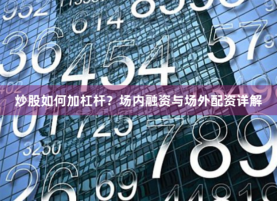 炒股如何加杠杆？场内融资与场外配资详解