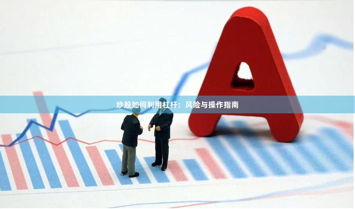 炒股如何利用杠杆：风险与操作指南