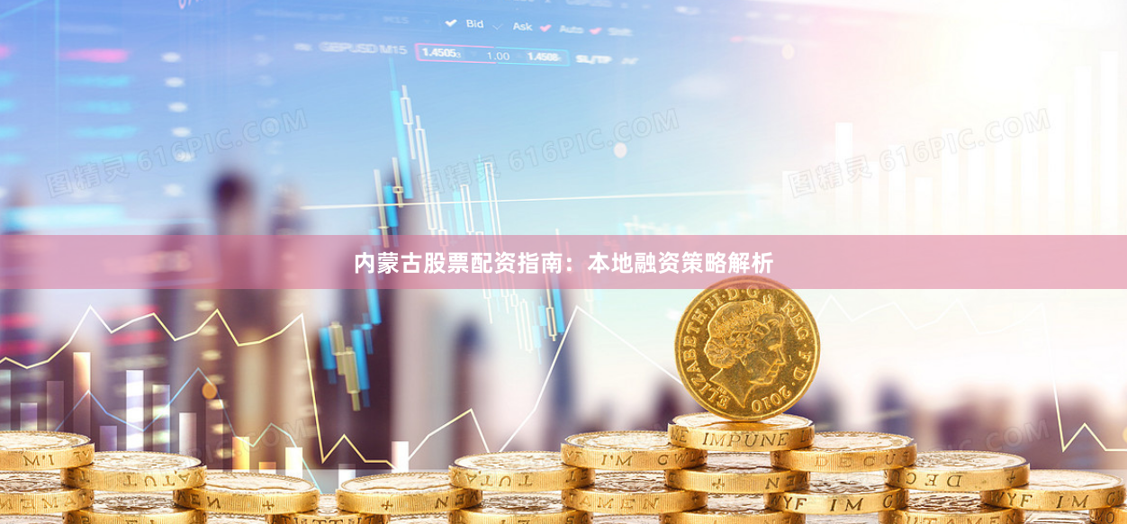 内蒙古股票配资指南:本地融资策略解析