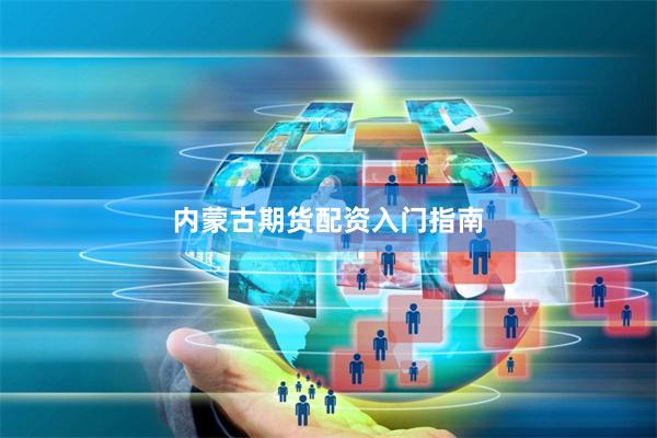 内蒙古期货配资入门指南