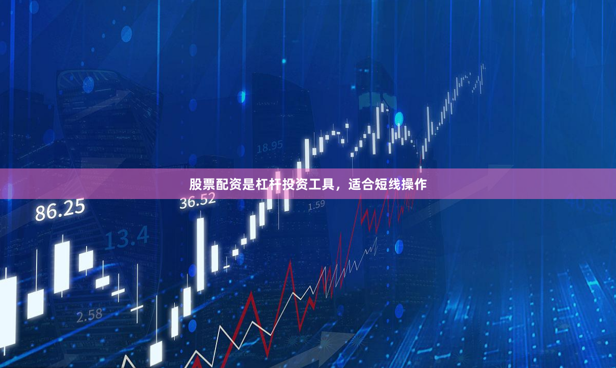 股票配资是杠杆投资工具，适合短线操作